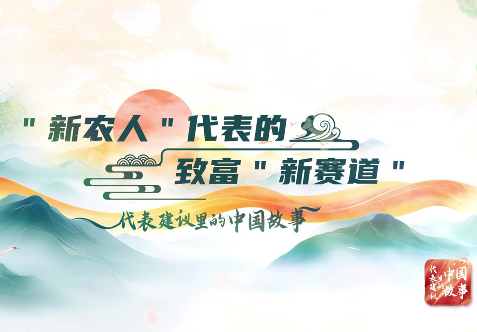 代表建議裡的中國故事 | “新農(nóng)人”代表的致富“新賽道”